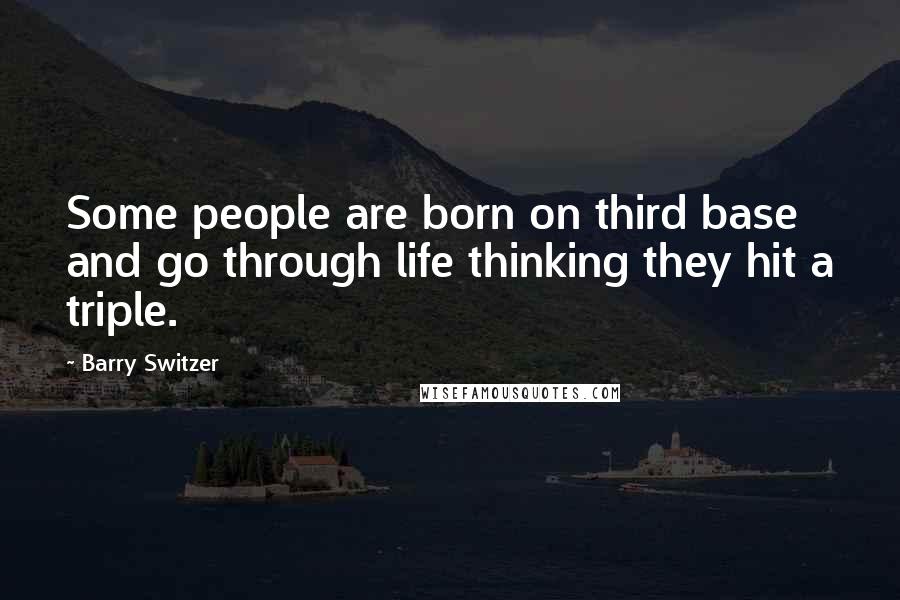 Barry Switzer Quotes: Some people are born on third base and go through life thinking they hit a triple.