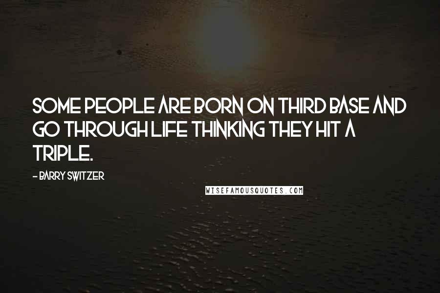 Barry Switzer Quotes: Some people are born on third base and go through life thinking they hit a triple.