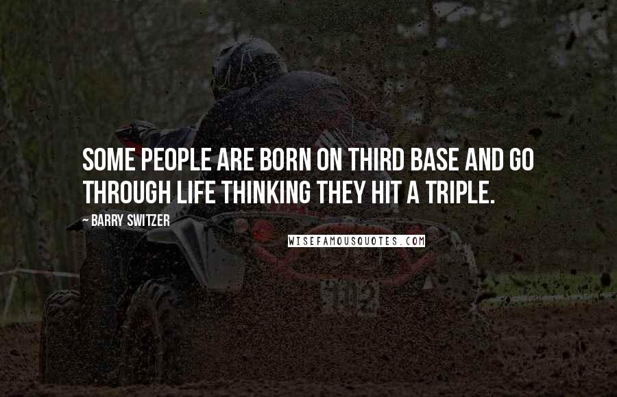 Barry Switzer Quotes: Some people are born on third base and go through life thinking they hit a triple.