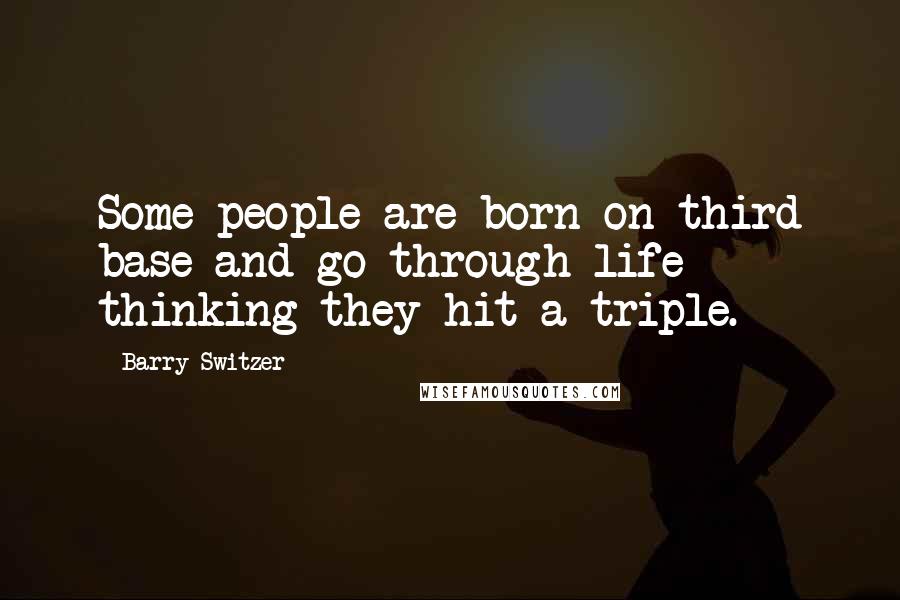 Barry Switzer Quotes: Some people are born on third base and go through life thinking they hit a triple.