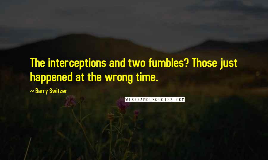Barry Switzer Quotes: The interceptions and two fumbles? Those just happened at the wrong time.