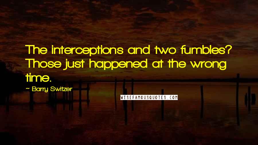 Barry Switzer Quotes: The interceptions and two fumbles? Those just happened at the wrong time.