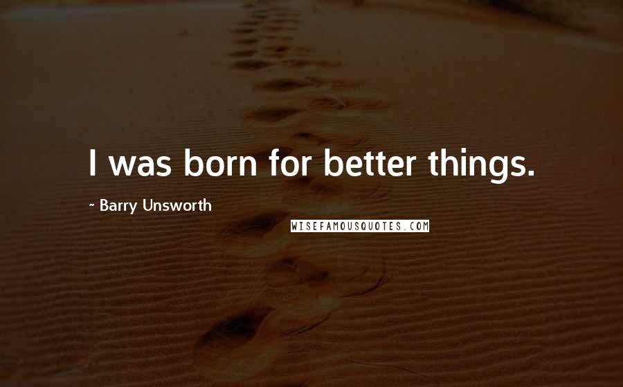 Barry Unsworth Quotes: I was born for better things.