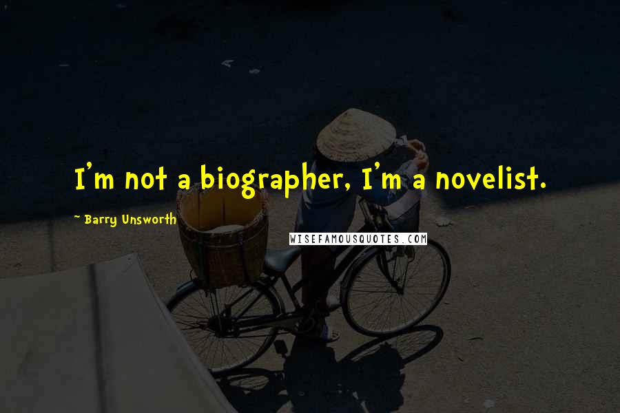 Barry Unsworth Quotes: I'm not a biographer, I'm a novelist.