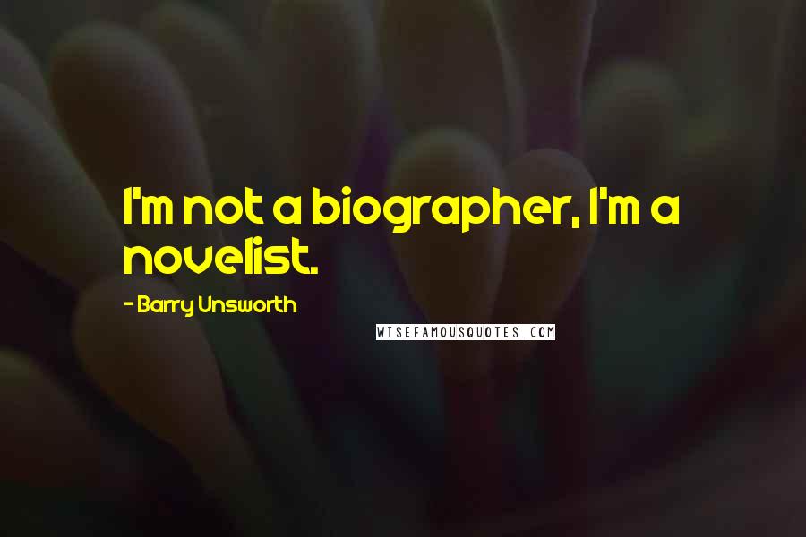 Barry Unsworth Quotes: I'm not a biographer, I'm a novelist.