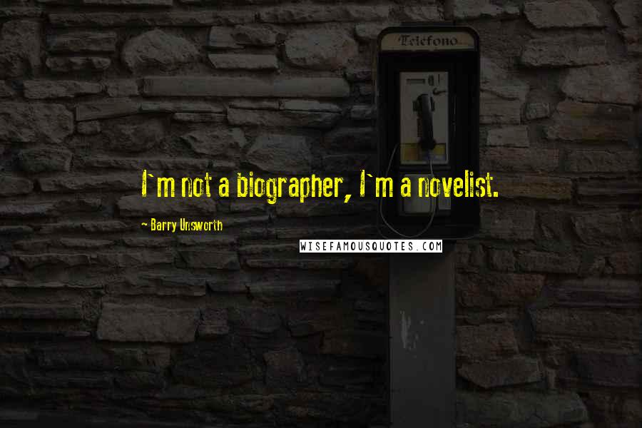 Barry Unsworth Quotes: I'm not a biographer, I'm a novelist.