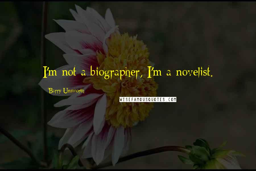 Barry Unsworth Quotes: I'm not a biographer, I'm a novelist.