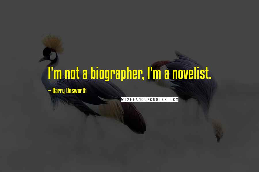 Barry Unsworth Quotes: I'm not a biographer, I'm a novelist.