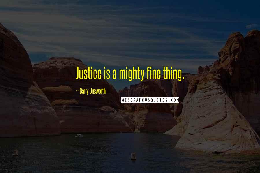 Barry Unsworth Quotes: Justice is a mighty fine thing.