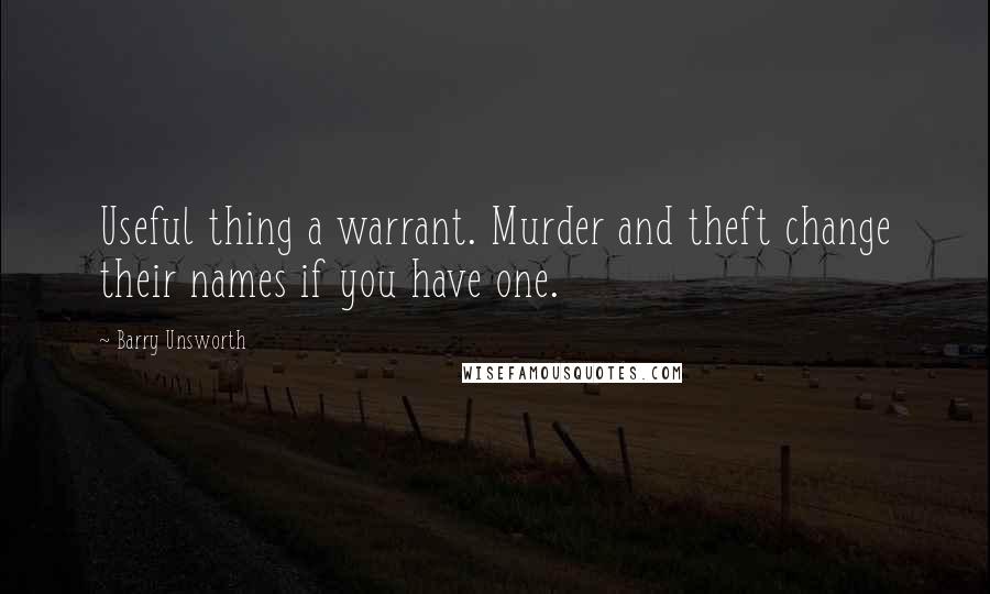 Barry Unsworth Quotes: Useful thing a warrant. Murder and theft change their names if you have one.