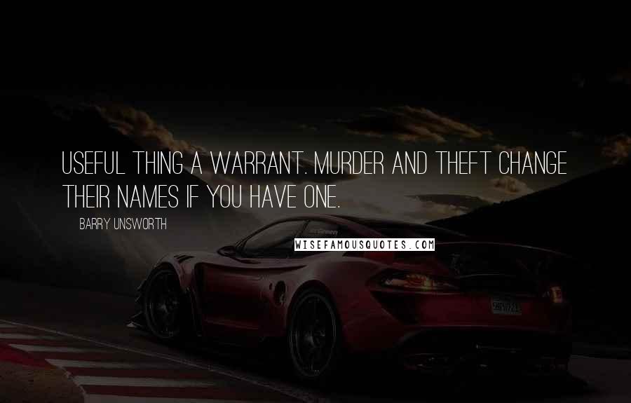 Barry Unsworth Quotes: Useful thing a warrant. Murder and theft change their names if you have one.