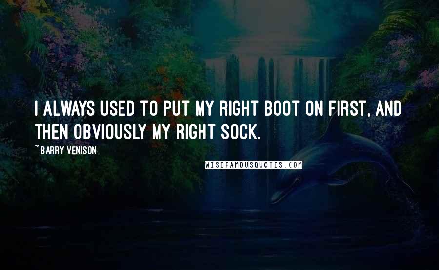 Barry Venison Quotes: I always used to put my right boot on first, and then obviously my right sock.