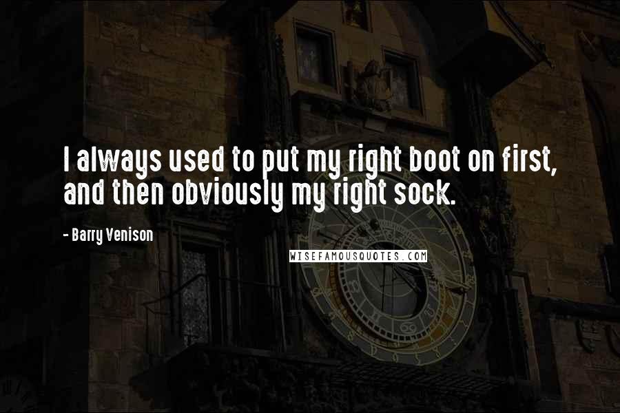 Barry Venison Quotes: I always used to put my right boot on first, and then obviously my right sock.