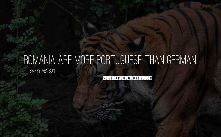 Barry Venison Quotes: Romania are more Portuguese than German.