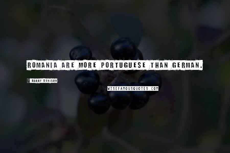 Barry Venison Quotes: Romania are more Portuguese than German.
