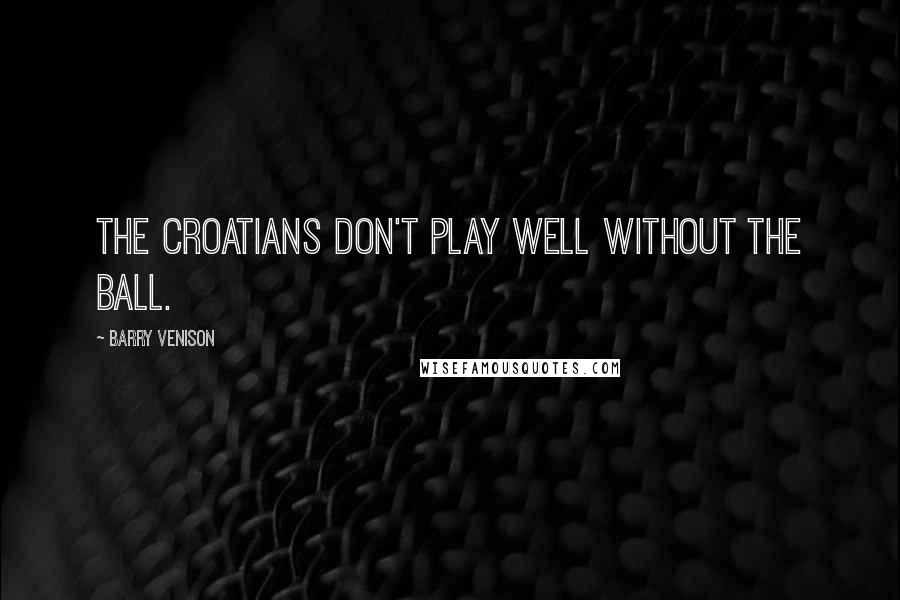 Barry Venison Quotes: The Croatians don't play well without the ball.