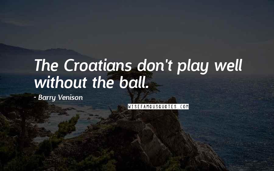 Barry Venison Quotes: The Croatians don't play well without the ball.