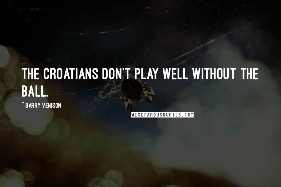 Barry Venison Quotes: The Croatians don't play well without the ball.