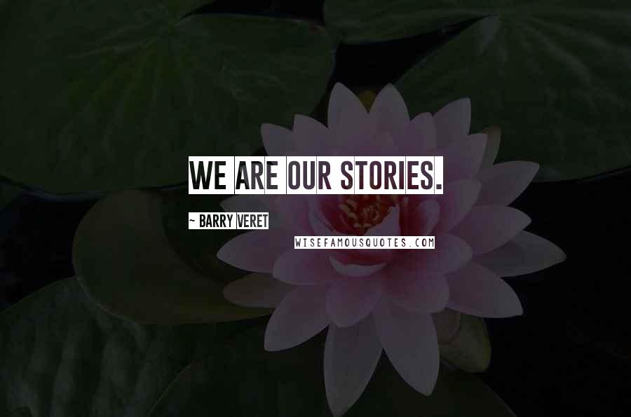 Barry Veret Quotes: We are our stories.