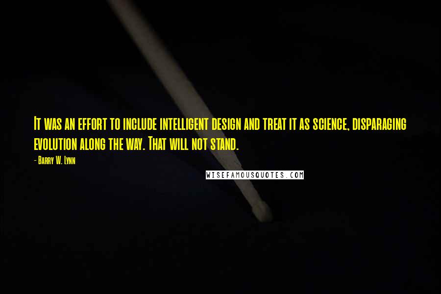 Barry W. Lynn Quotes: It was an effort to include intelligent design and treat it as science, disparaging evolution along the way. That will not stand.