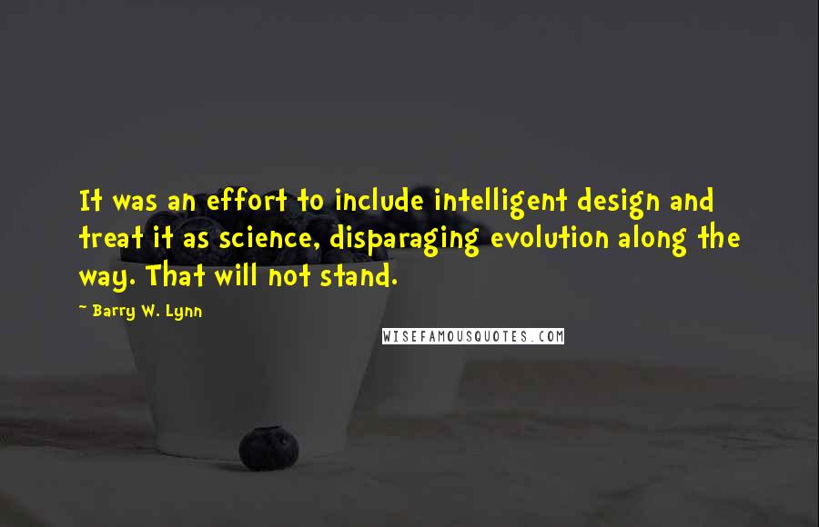 Barry W. Lynn Quotes: It was an effort to include intelligent design and treat it as science, disparaging evolution along the way. That will not stand.