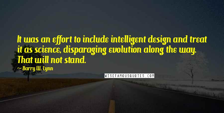 Barry W. Lynn Quotes: It was an effort to include intelligent design and treat it as science, disparaging evolution along the way. That will not stand.
