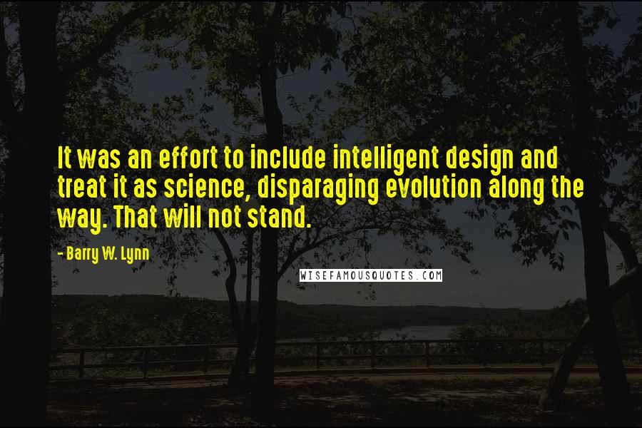 Barry W. Lynn Quotes: It was an effort to include intelligent design and treat it as science, disparaging evolution along the way. That will not stand.