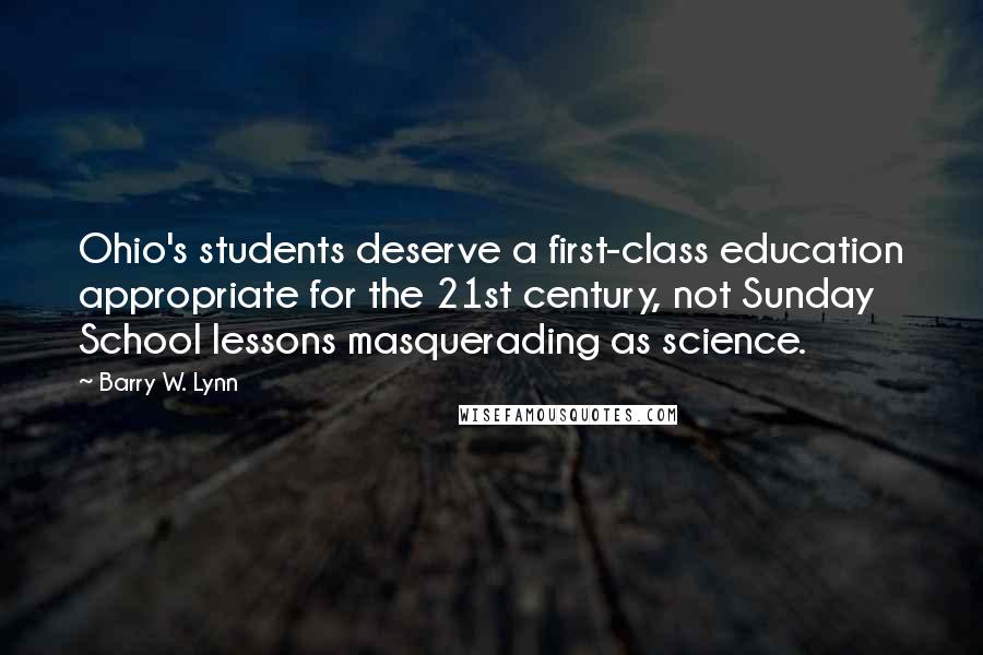 Barry W. Lynn Quotes: Ohio's students deserve a first-class education appropriate for the 21st century, not Sunday School lessons masquerading as science.