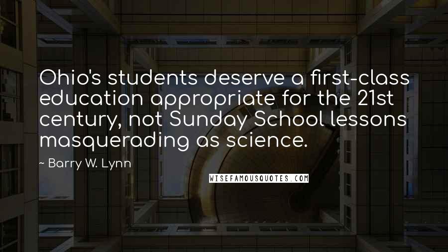 Barry W. Lynn Quotes: Ohio's students deserve a first-class education appropriate for the 21st century, not Sunday School lessons masquerading as science.