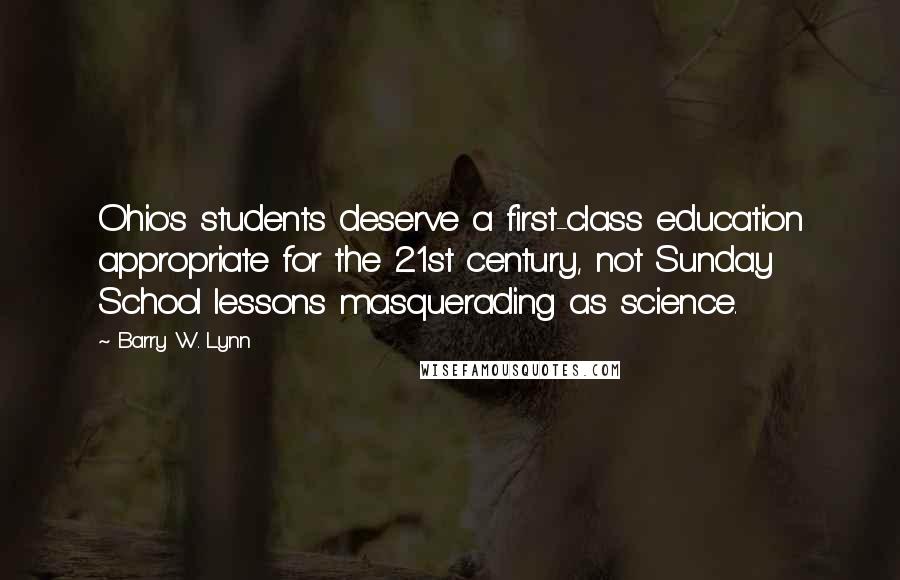 Barry W. Lynn Quotes: Ohio's students deserve a first-class education appropriate for the 21st century, not Sunday School lessons masquerading as science.