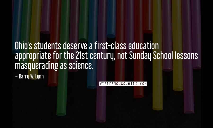 Barry W. Lynn Quotes: Ohio's students deserve a first-class education appropriate for the 21st century, not Sunday School lessons masquerading as science.