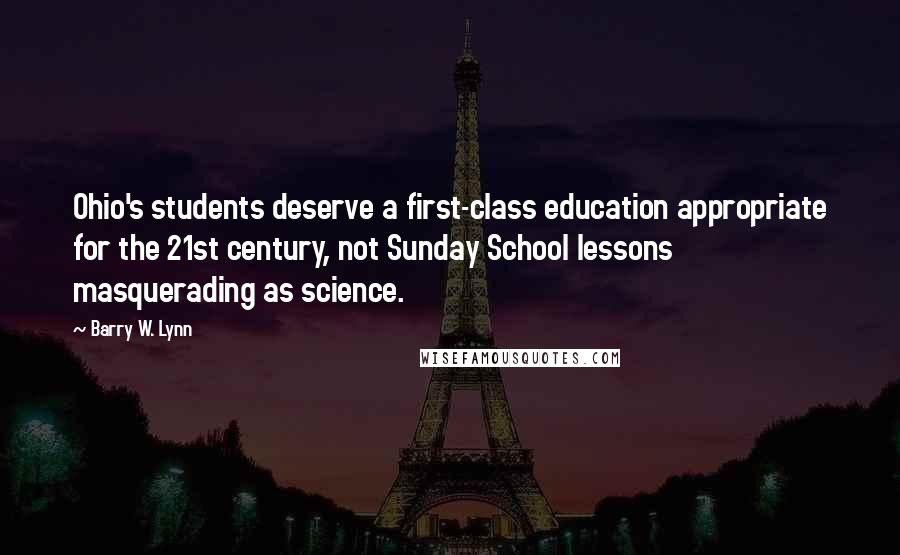 Barry W. Lynn Quotes: Ohio's students deserve a first-class education appropriate for the 21st century, not Sunday School lessons masquerading as science.