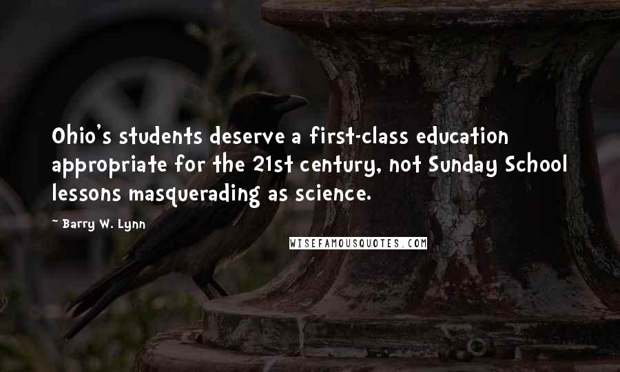 Barry W. Lynn Quotes: Ohio's students deserve a first-class education appropriate for the 21st century, not Sunday School lessons masquerading as science.