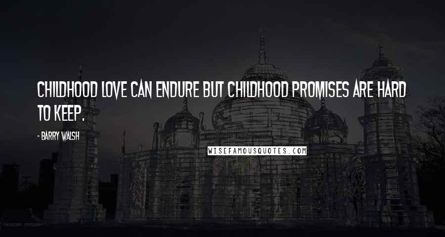 Barry Walsh Quotes: Childhood love can endure but childhood promises are hard to keep.