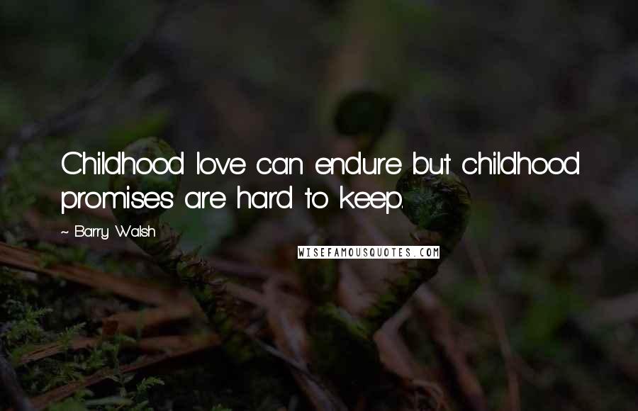 Barry Walsh Quotes: Childhood love can endure but childhood promises are hard to keep.