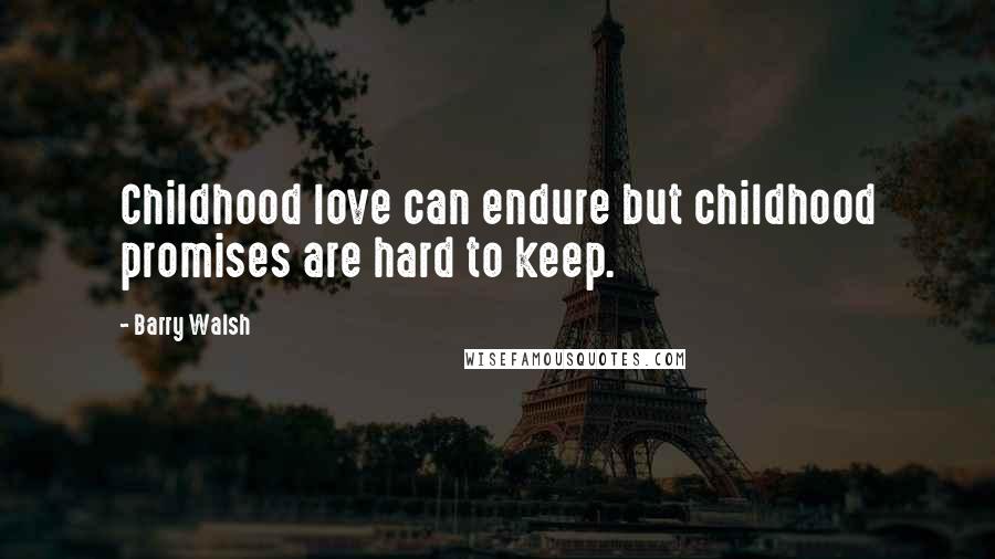 Barry Walsh Quotes: Childhood love can endure but childhood promises are hard to keep.