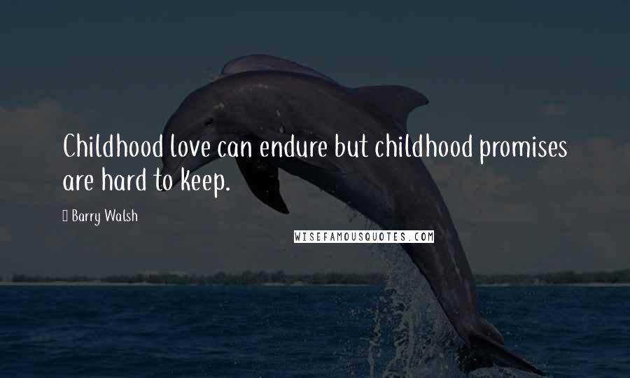 Barry Walsh Quotes: Childhood love can endure but childhood promises are hard to keep.