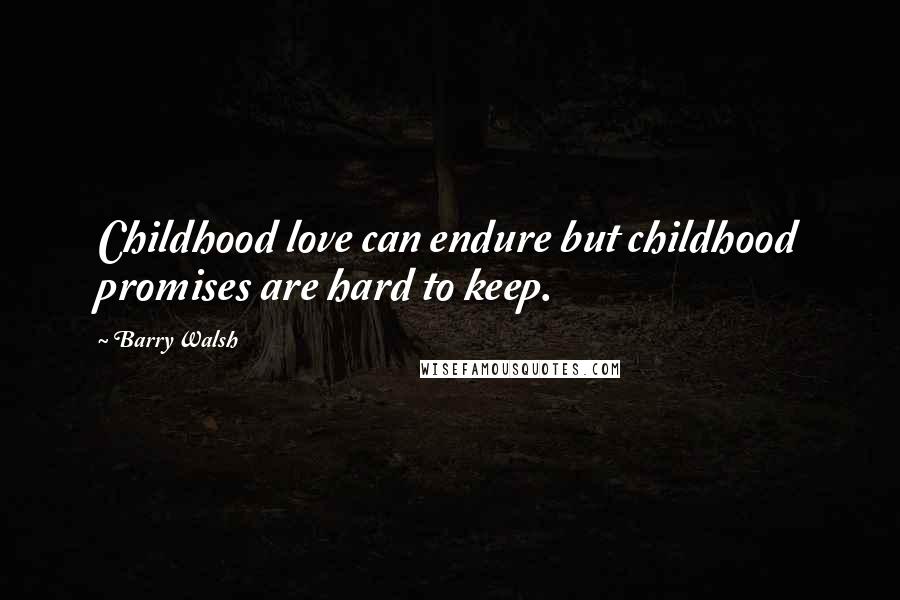 Barry Walsh Quotes: Childhood love can endure but childhood promises are hard to keep.