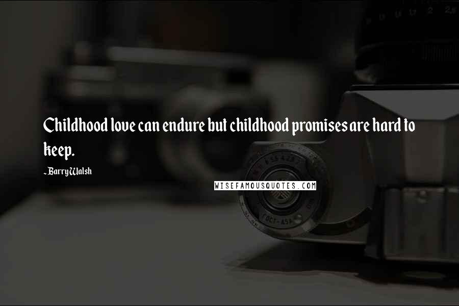 Barry Walsh Quotes: Childhood love can endure but childhood promises are hard to keep.