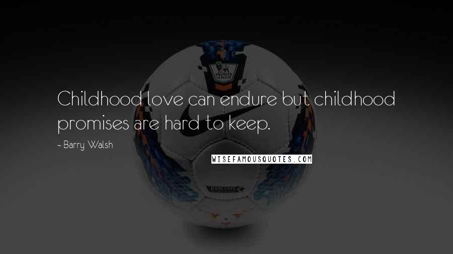 Barry Walsh Quotes: Childhood love can endure but childhood promises are hard to keep.