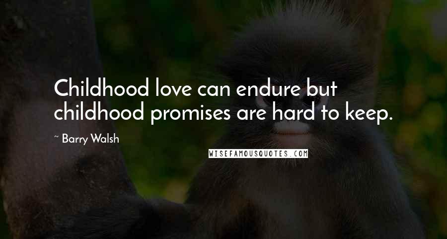 Barry Walsh Quotes: Childhood love can endure but childhood promises are hard to keep.