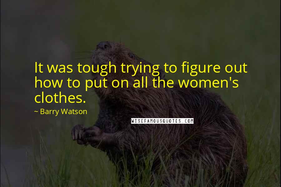 Barry Watson Quotes: It was tough trying to figure out how to put on all the women's clothes.