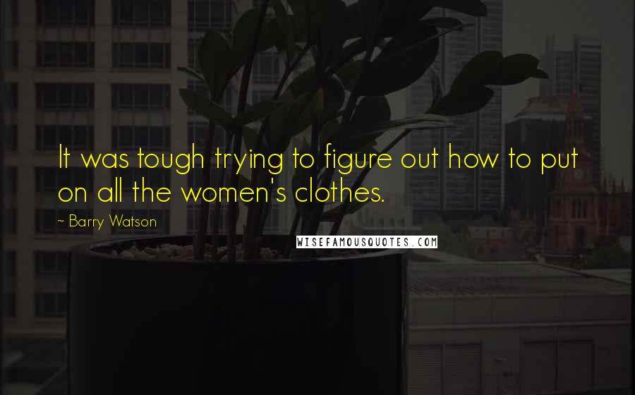 Barry Watson Quotes: It was tough trying to figure out how to put on all the women's clothes.