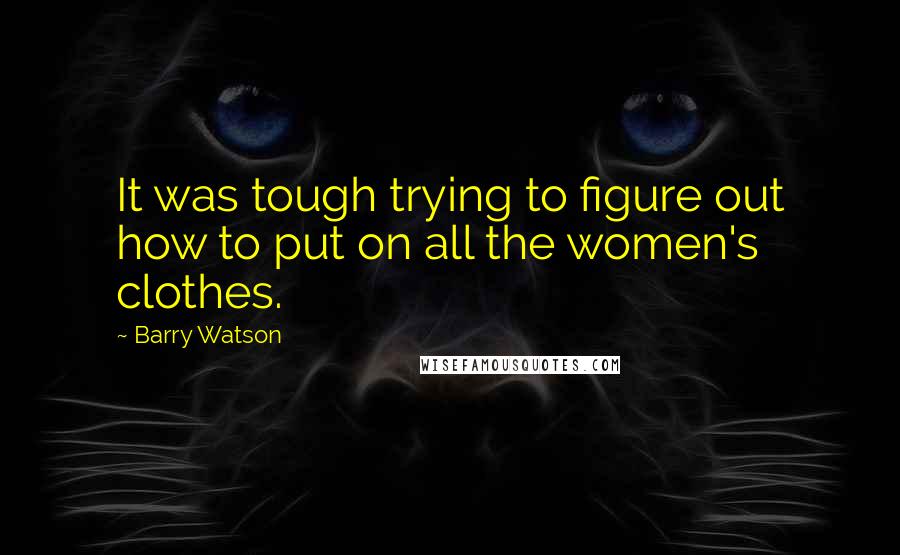 Barry Watson Quotes: It was tough trying to figure out how to put on all the women's clothes.