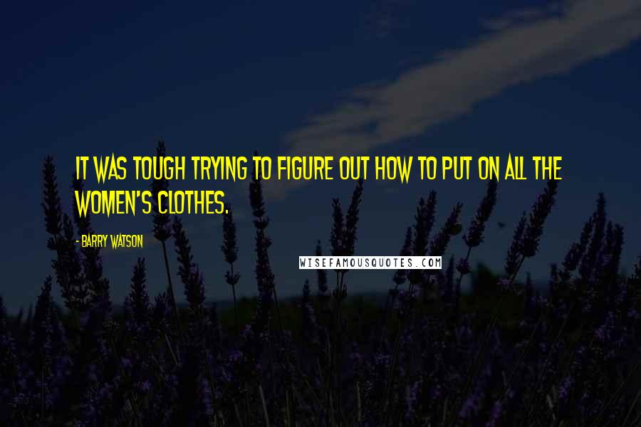 Barry Watson Quotes: It was tough trying to figure out how to put on all the women's clothes.