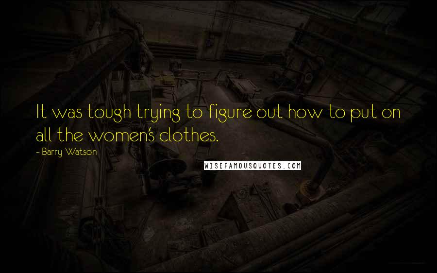 Barry Watson Quotes: It was tough trying to figure out how to put on all the women's clothes.