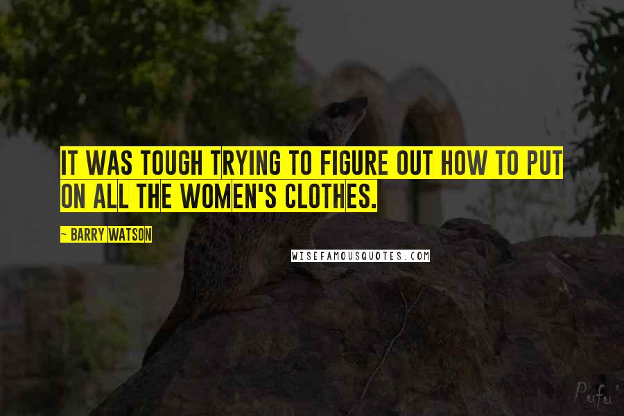 Barry Watson Quotes: It was tough trying to figure out how to put on all the women's clothes.