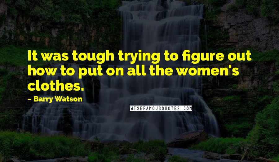 Barry Watson Quotes: It was tough trying to figure out how to put on all the women's clothes.