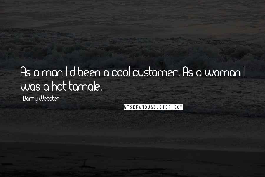 Barry Webster Quotes: As a man I'd been a cool customer. As a woman I was a hot tamale.