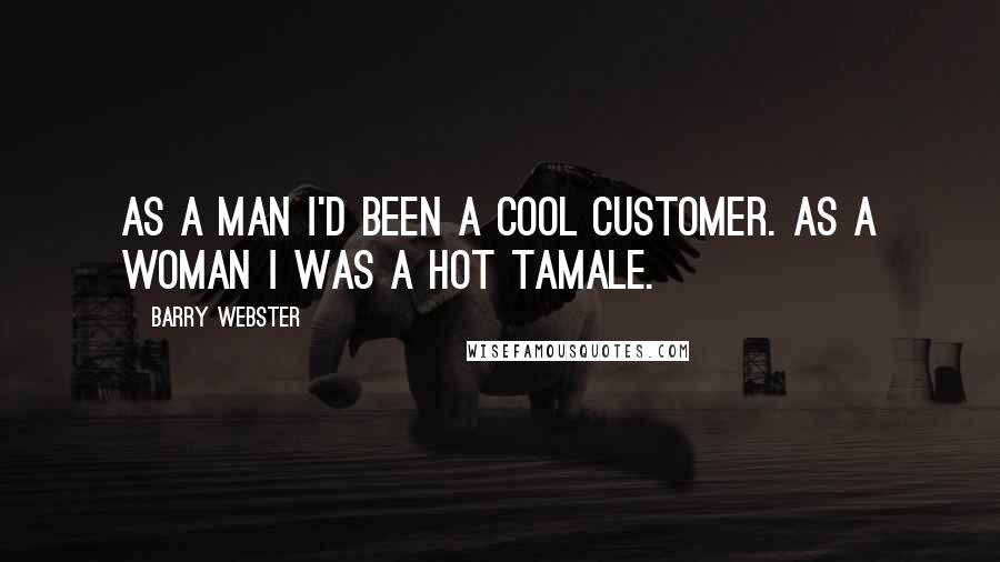 Barry Webster Quotes: As a man I'd been a cool customer. As a woman I was a hot tamale.